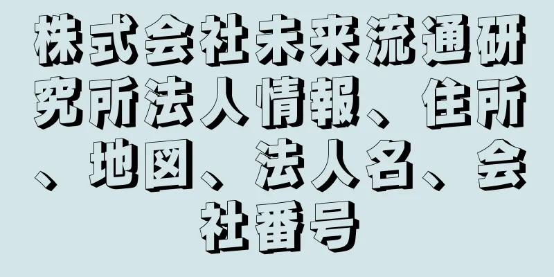 株式会社未来流通研究所法人情報、住所、地図、法人名、会社番号