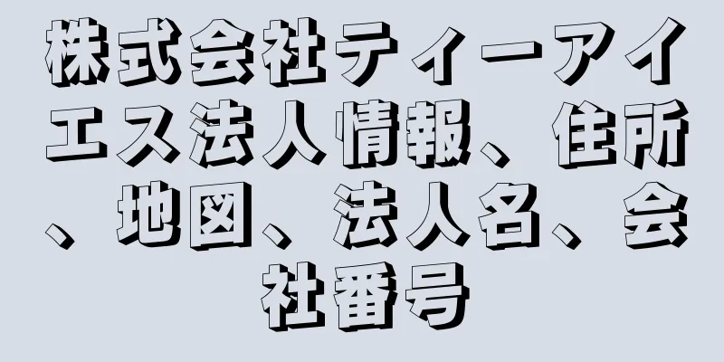 株式会社ティーアイエス法人情報、住所、地図、法人名、会社番号