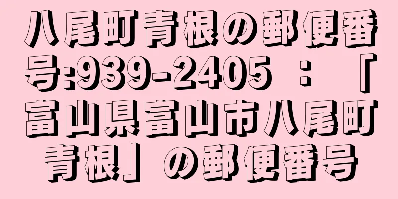 八尾町青根の郵便番号:939-2405 ： 「富山県富山市八尾町青根」の郵便番号