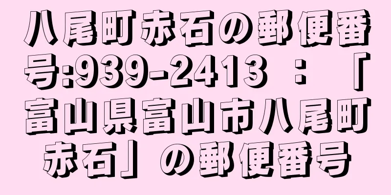 八尾町赤石の郵便番号:939-2413 ： 「富山県富山市八尾町赤石」の郵便番号