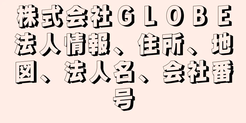 株式会社ＧＬＯＢＥ法人情報、住所、地図、法人名、会社番号