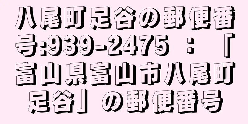 八尾町足谷の郵便番号:939-2475 ： 「富山県富山市八尾町足谷」の郵便番号