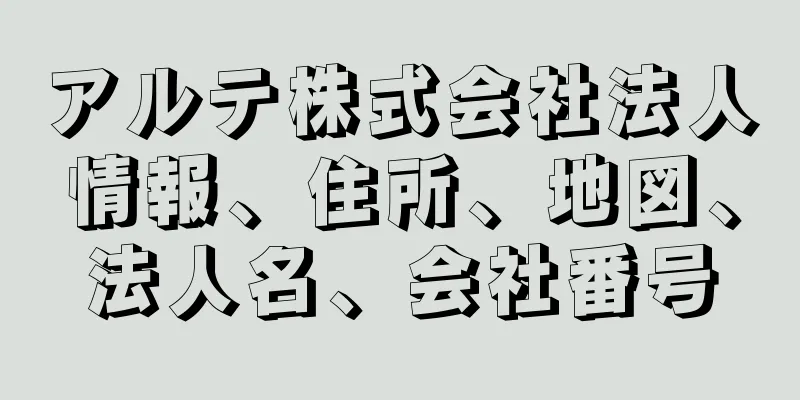 アルテ株式会社法人情報、住所、地図、法人名、会社番号