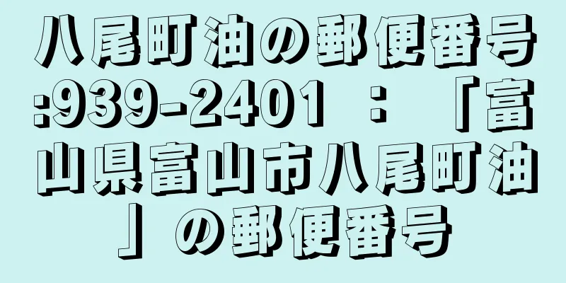 八尾町油の郵便番号:939-2401 ： 「富山県富山市八尾町油」の郵便番号