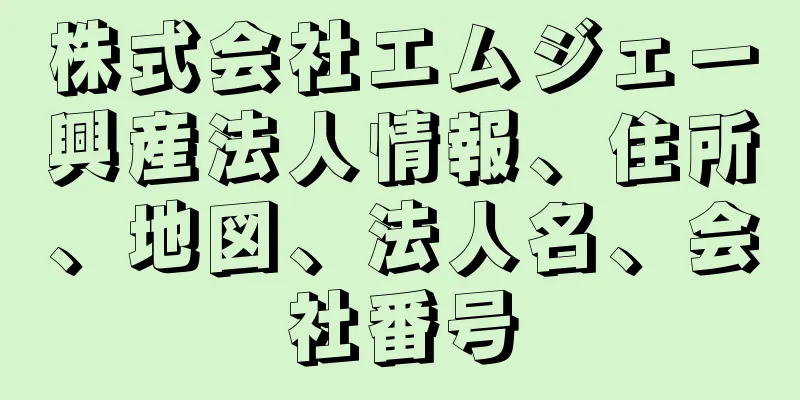 株式会社エムジェー興産法人情報、住所、地図、法人名、会社番号