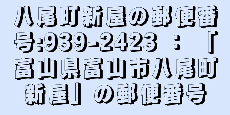 八尾町新屋の郵便番号:939-2423 ： 「富山県富山市八尾町新屋」の郵便番号