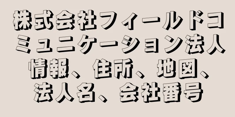 株式会社フィールドコミュニケーション法人情報、住所、地図、法人名、会社番号