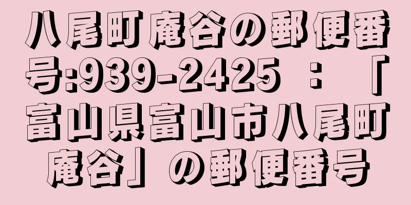 八尾町庵谷の郵便番号:939-2425 ： 「富山県富山市八尾町庵谷」の郵便番号