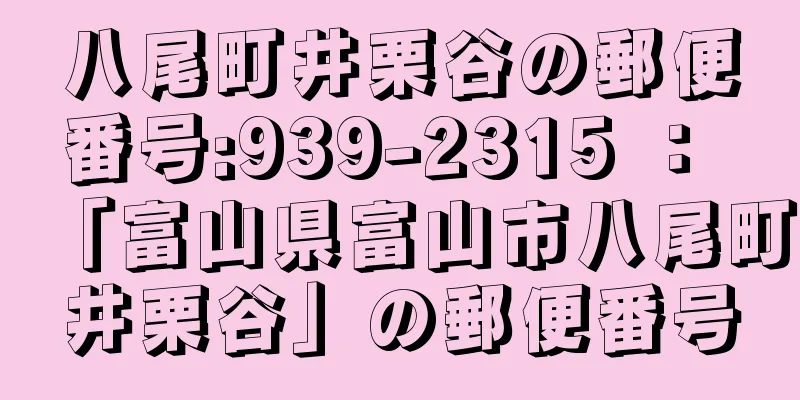 八尾町井栗谷の郵便番号:939-2315 ： 「富山県富山市八尾町井栗谷」の郵便番号