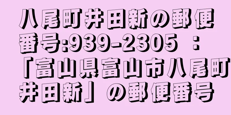 八尾町井田新の郵便番号:939-2305 ： 「富山県富山市八尾町井田新」の郵便番号