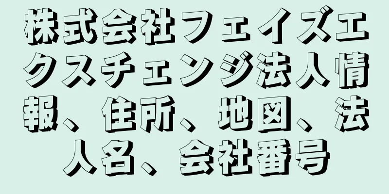 株式会社フェイズエクスチェンジ法人情報、住所、地図、法人名、会社番号