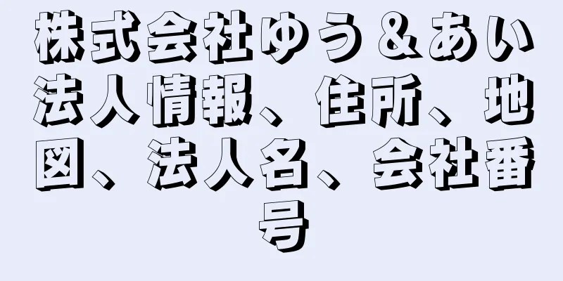 株式会社ゆう＆あい法人情報、住所、地図、法人名、会社番号