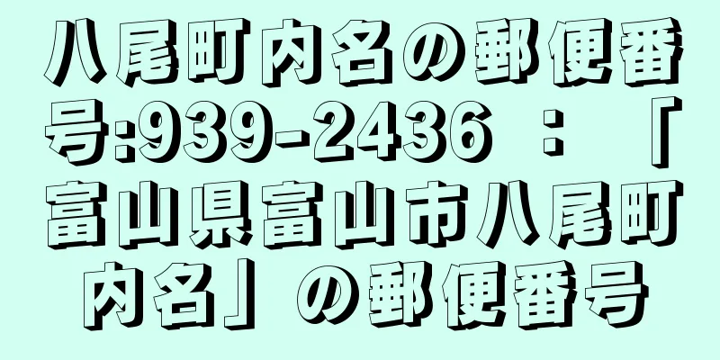 八尾町内名の郵便番号:939-2436 ： 「富山県富山市八尾町内名」の郵便番号