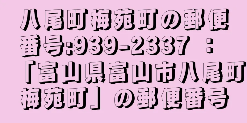 八尾町梅苑町の郵便番号:939-2337 ： 「富山県富山市八尾町梅苑町」の郵便番号