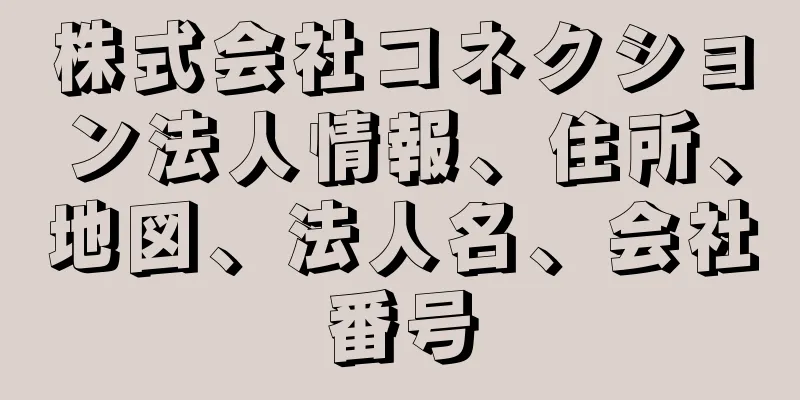 株式会社コネクション法人情報、住所、地図、法人名、会社番号