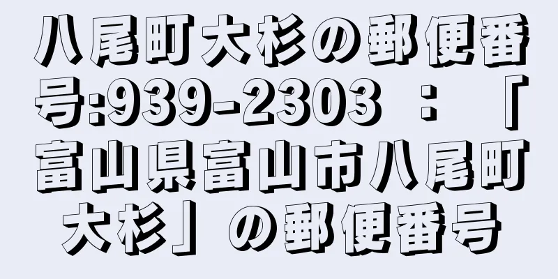 八尾町大杉の郵便番号:939-2303 ： 「富山県富山市八尾町大杉」の郵便番号