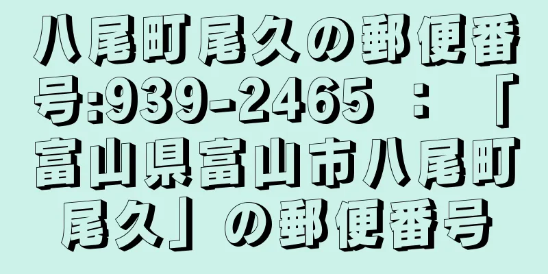 八尾町尾久の郵便番号:939-2465 ： 「富山県富山市八尾町尾久」の郵便番号