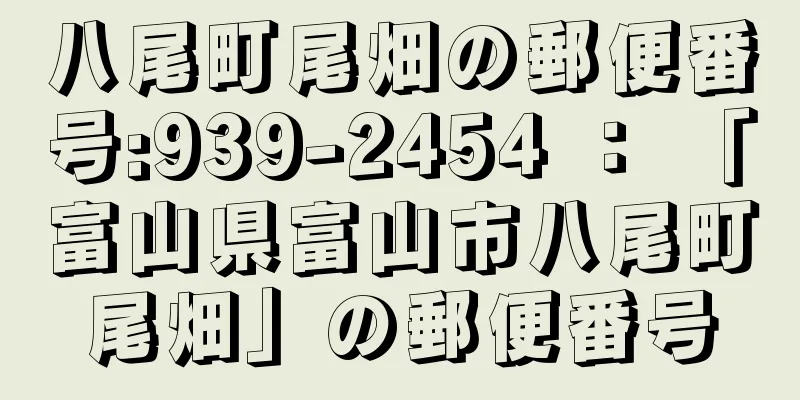八尾町尾畑の郵便番号:939-2454 ： 「富山県富山市八尾町尾畑」の郵便番号