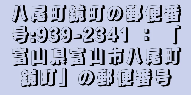 八尾町鏡町の郵便番号:939-2341 ： 「富山県富山市八尾町鏡町」の郵便番号