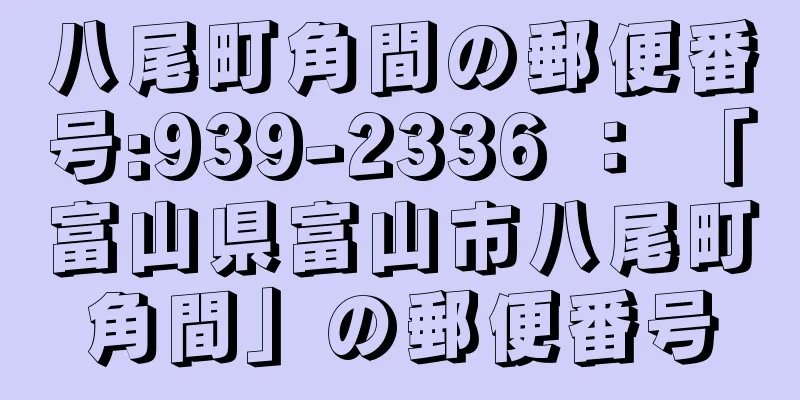 八尾町角間の郵便番号:939-2336 ： 「富山県富山市八尾町角間」の郵便番号