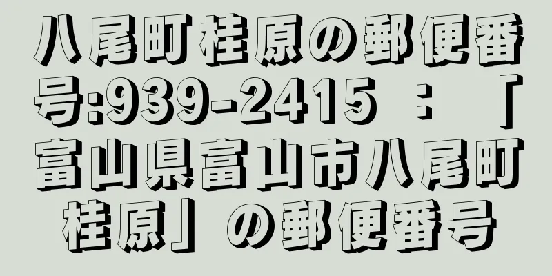 八尾町桂原の郵便番号:939-2415 ： 「富山県富山市八尾町桂原」の郵便番号