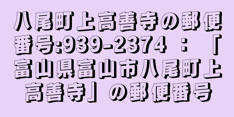 八尾町上高善寺の郵便番号:939-2374 ： 「富山県富山市八尾町上高善寺」の郵便番号