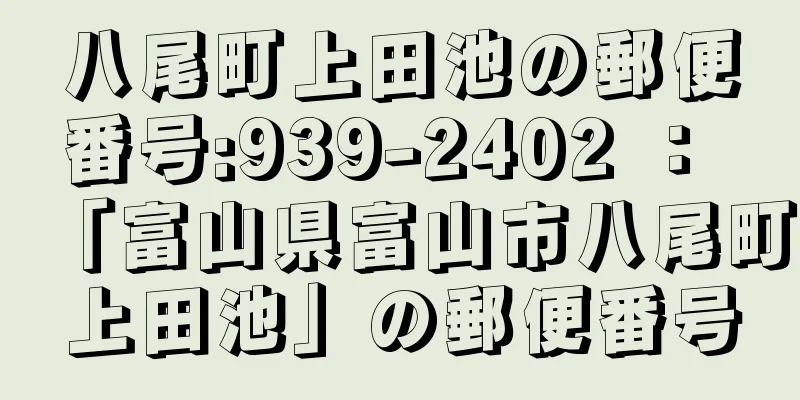 八尾町上田池の郵便番号:939-2402 ： 「富山県富山市八尾町上田池」の郵便番号