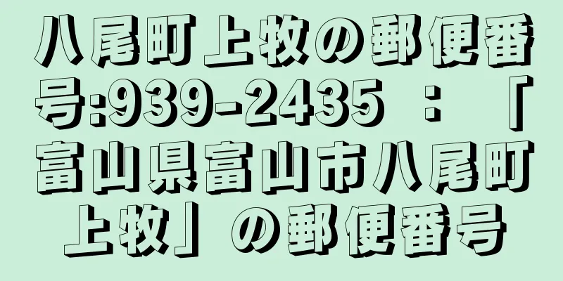 八尾町上牧の郵便番号:939-2435 ： 「富山県富山市八尾町上牧」の郵便番号