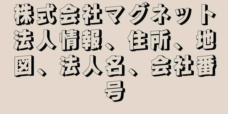 株式会社マグネット法人情報、住所、地図、法人名、会社番号