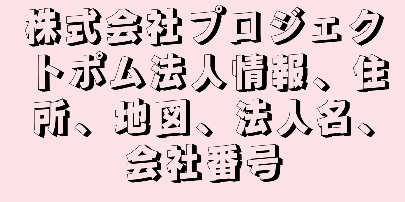 株式会社プロジェクトポム法人情報、住所、地図、法人名、会社番号