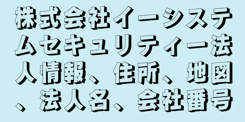株式会社イーシステムセキュリティー法人情報、住所、地図、法人名、会社番号