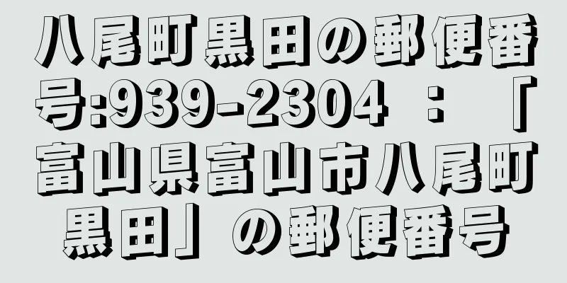 八尾町黒田の郵便番号:939-2304 ： 「富山県富山市八尾町黒田」の郵便番号