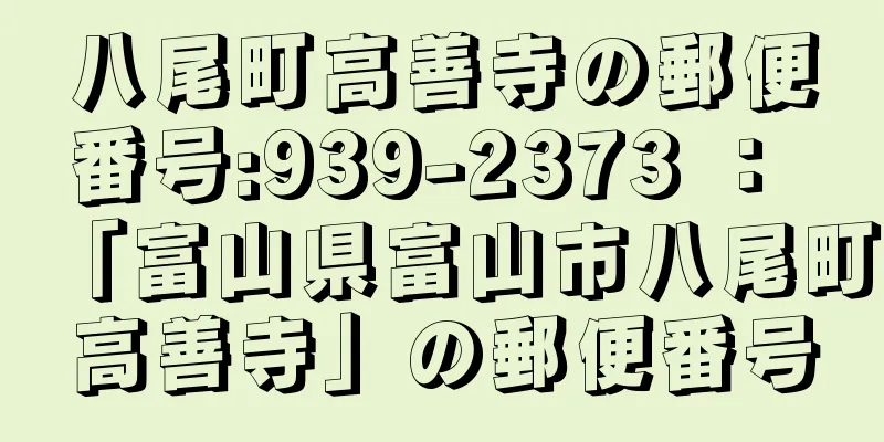 八尾町高善寺の郵便番号:939-2373 ： 「富山県富山市八尾町高善寺」の郵便番号