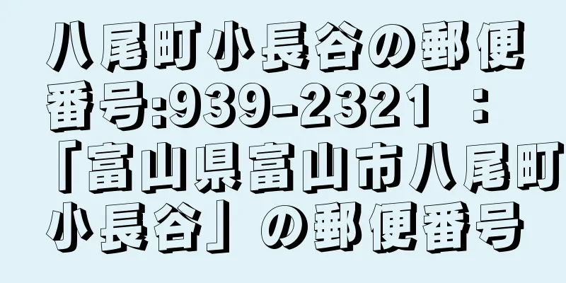 八尾町小長谷の郵便番号:939-2321 ： 「富山県富山市八尾町小長谷」の郵便番号