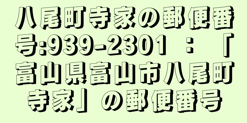 八尾町寺家の郵便番号:939-2301 ： 「富山県富山市八尾町寺家」の郵便番号