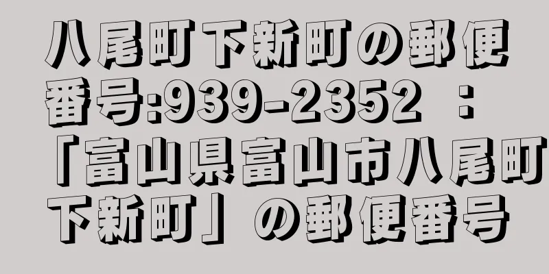 八尾町下新町の郵便番号:939-2352 ： 「富山県富山市八尾町下新町」の郵便番号