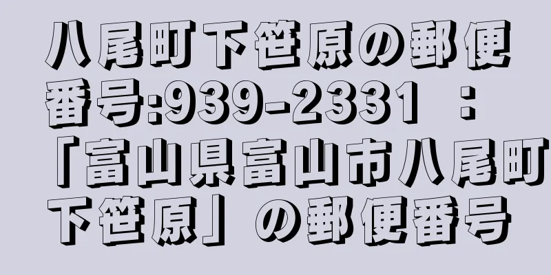 八尾町下笹原の郵便番号:939-2331 ： 「富山県富山市八尾町下笹原」の郵便番号