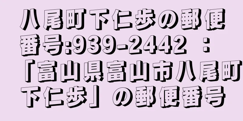 八尾町下仁歩の郵便番号:939-2442 ： 「富山県富山市八尾町下仁歩」の郵便番号