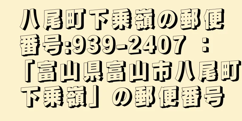 八尾町下乗嶺の郵便番号:939-2407 ： 「富山県富山市八尾町下乗嶺」の郵便番号