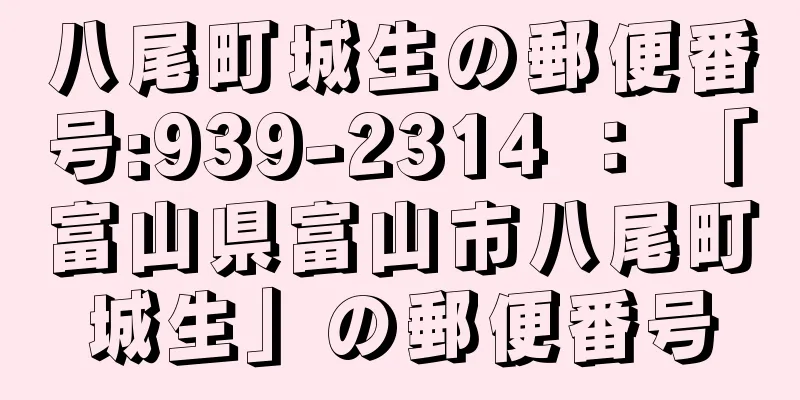 八尾町城生の郵便番号:939-2314 ： 「富山県富山市八尾町城生」の郵便番号