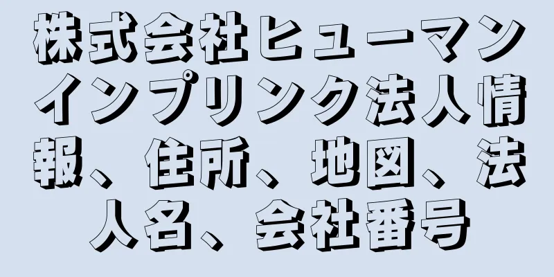 株式会社ヒューマンインプリンク法人情報、住所、地図、法人名、会社番号