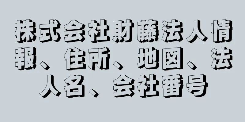 株式会社財藤法人情報、住所、地図、法人名、会社番号