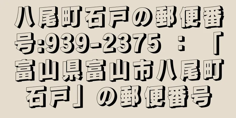 八尾町石戸の郵便番号:939-2375 ： 「富山県富山市八尾町石戸」の郵便番号