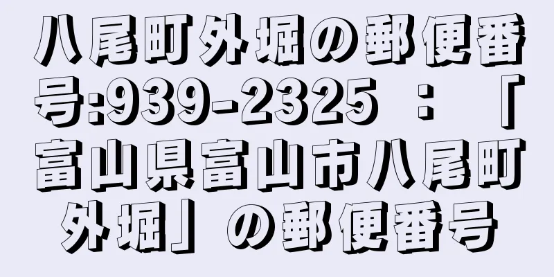 八尾町外堀の郵便番号:939-2325 ： 「富山県富山市八尾町外堀」の郵便番号