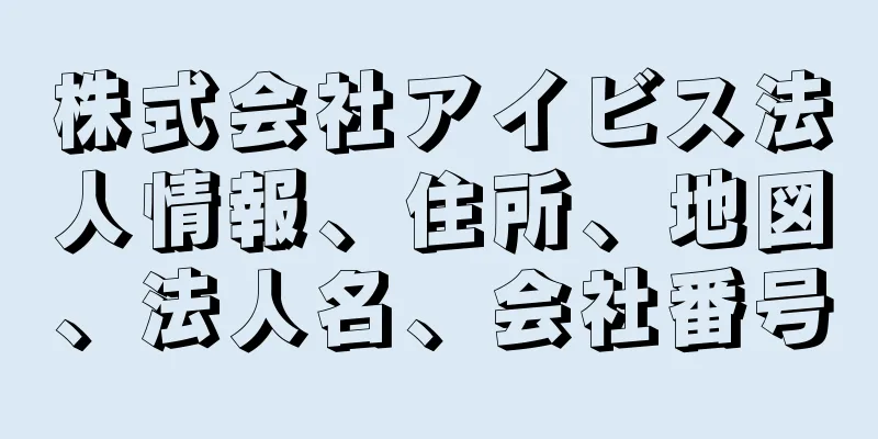 株式会社アイビス法人情報、住所、地図、法人名、会社番号