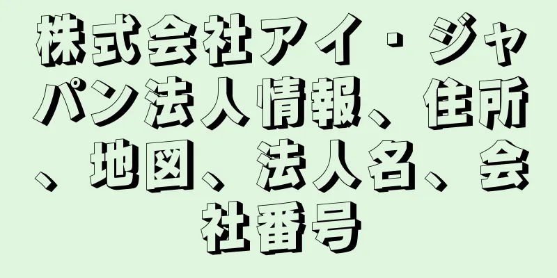 株式会社アイ・ジャパン法人情報、住所、地図、法人名、会社番号