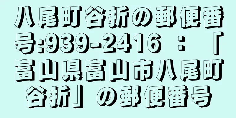 八尾町谷折の郵便番号:939-2416 ： 「富山県富山市八尾町谷折」の郵便番号