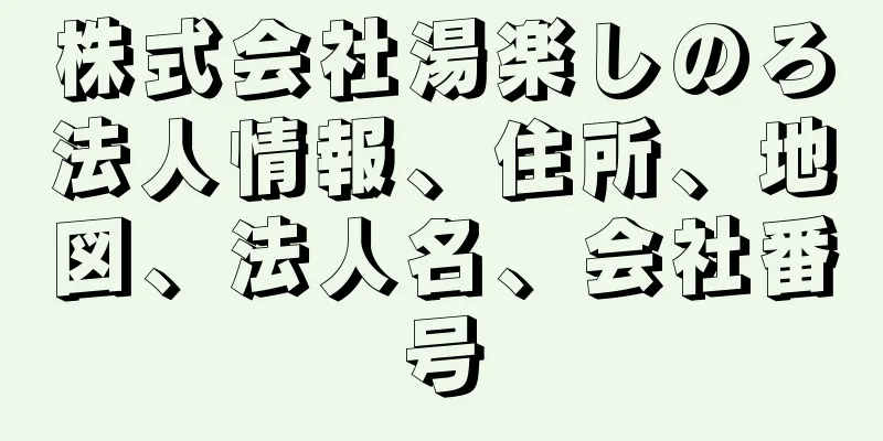 株式会社湯楽しのろ法人情報、住所、地図、法人名、会社番号