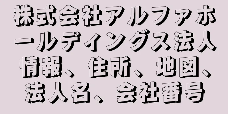 株式会社アルファホールディングス法人情報、住所、地図、法人名、会社番号