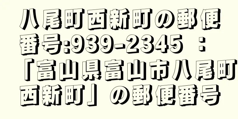 八尾町西新町の郵便番号:939-2345 ： 「富山県富山市八尾町西新町」の郵便番号